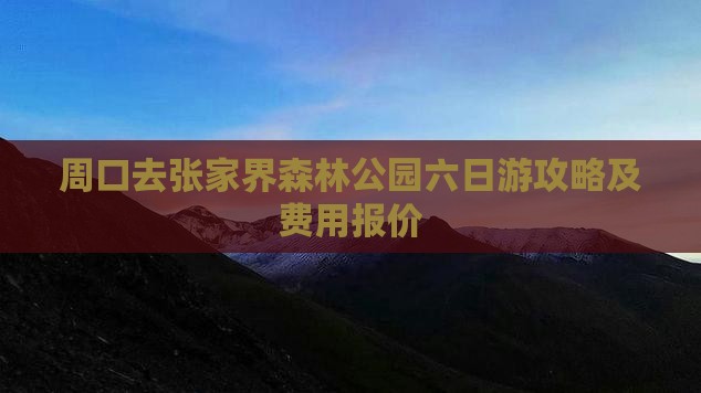 周口去张家界森林公园六日游攻略及费用报价