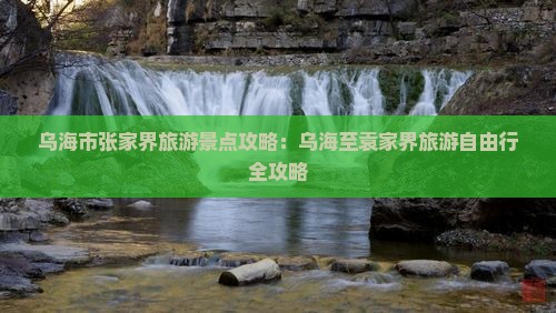 乌海市张家界旅游景点攻略：乌海至袁家界旅游自由行全攻略