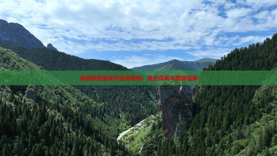阜新新到张家界旅游攻略:景点详解与路线指南 阜新新到张家界旅游攻略:景点详解与路线指南