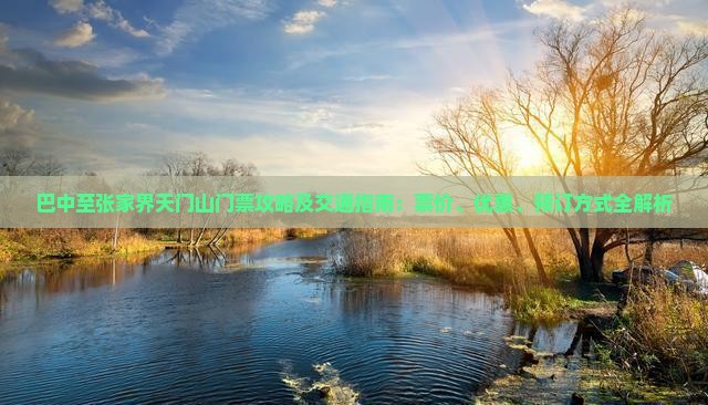 巴中至张家界天门山门票攻略及交通指南：票价、优惠、预订方式全解析
