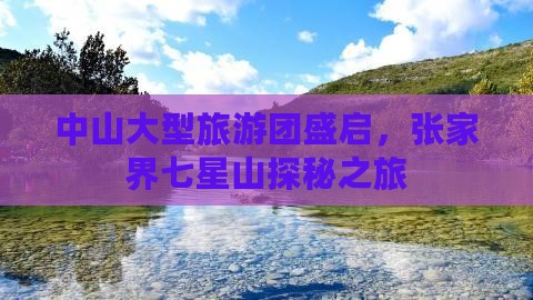 中山大型旅游团盛启，张家界七星山探秘之旅