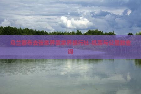 乌兰察布去张家界袁家界旅行社-机票与公里数查询