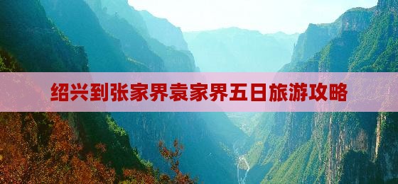 绍兴到张家界袁家界五日旅游攻略