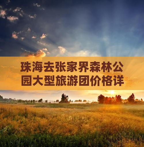 珠海去张家界森林公园大型旅游团价格详情