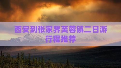 西安到张家界芙蓉镇二日游行程推荐