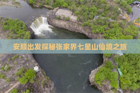安顺出发探秘张家界七星山仙境之旅