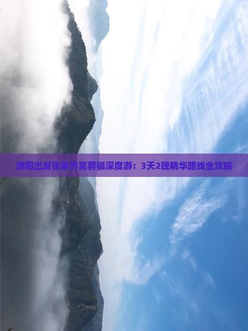 濮阳出发张家界芙蓉镇深度游：3天2晚精华路线全攻略