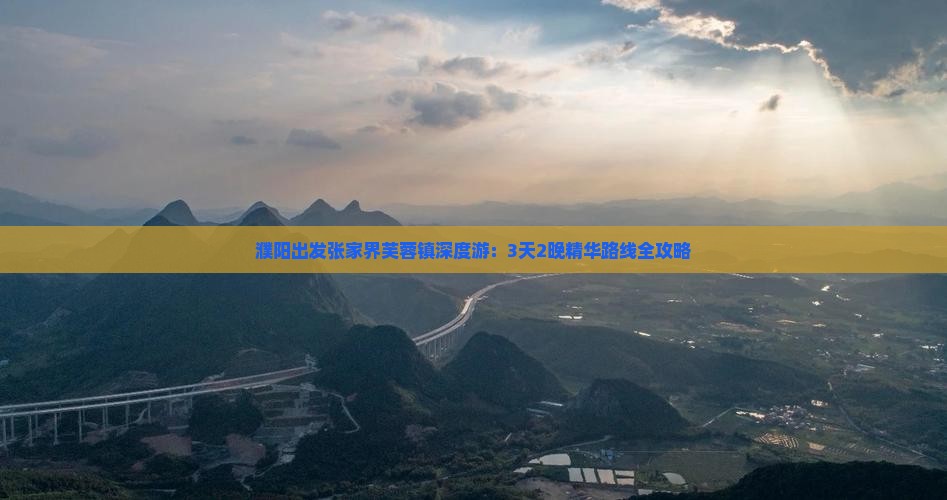 濮阳出发张家界芙蓉镇深度游：3天2晚精华路线全攻略