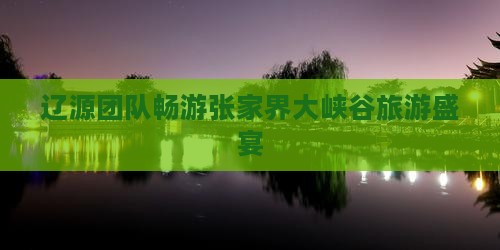 辽源团队畅游张家界大峡谷旅游盛宴