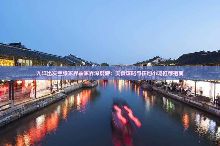 九江出发至张家界袁家界深度游：美食攻略与在地小吃推荐指南