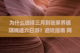 三月到张家界玻璃栈道六日游 三月到张家界玻璃栈道六日游