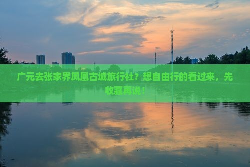 广元去张家界凤凰古城旅行社