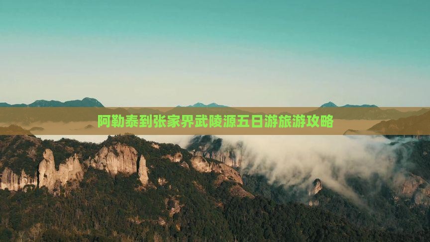 阿勒泰到张家界武陵源五日游