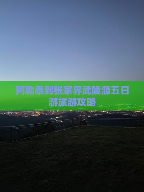 阿勒泰到张家界武陵源五日游