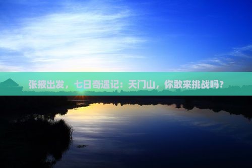 张掖去张家界天门山七日游