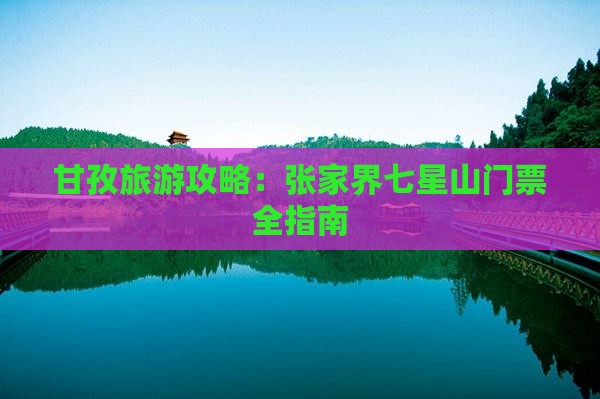 甘孜去张家界七星山门票