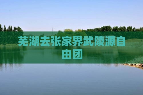 芜湖去张家界武陵源自由团