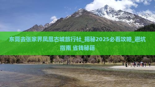 东莞去张家界凤凰古城旅行社 东莞去张家界凤凰古城旅行社