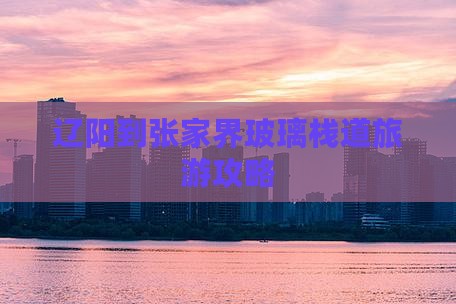 辽阳到张家界玻璃栈道旅游