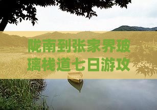 陇南到张家界玻璃栈道七日游