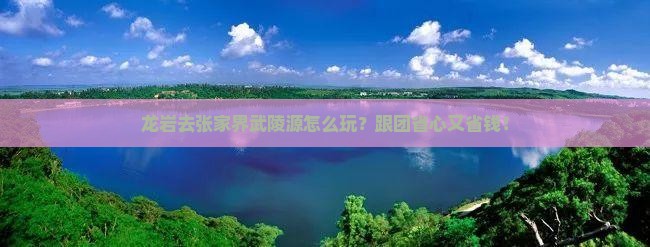 龙岩去张家界武陵源旅行社