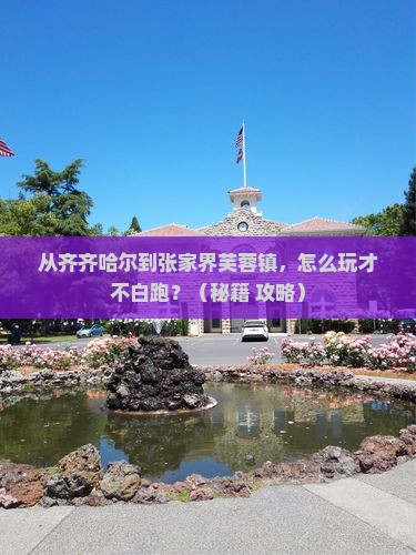 齐齐哈尔到张家界芙蓉镇哪里玩