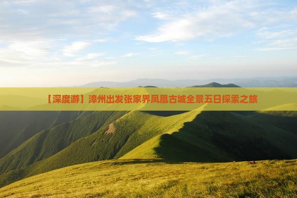 【深度游】漳州出发张家界凤凰古城全景五日探索之旅