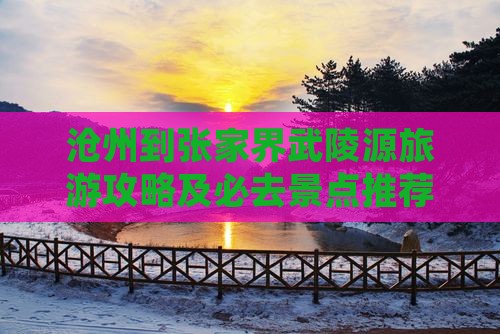 沧州到张家界武陵源旅游攻略及必去景点推荐