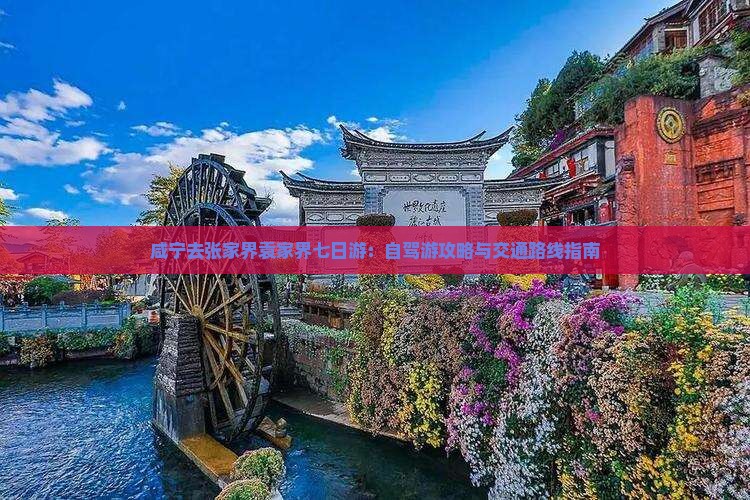 咸宁去张家界袁家界七日游：自驾游攻略与交通路线指南