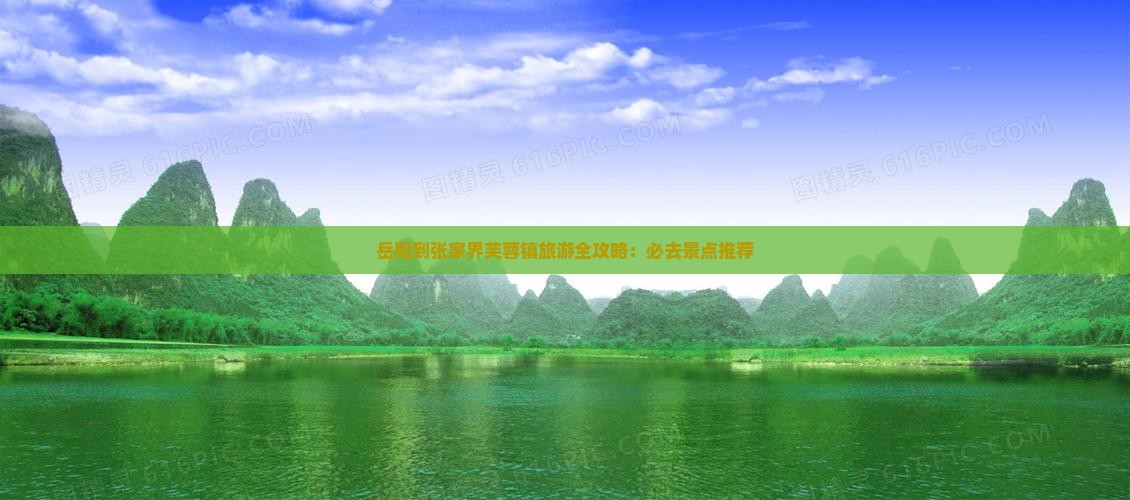 岳阳到张家界芙蓉镇旅游全攻略：必去景点推荐