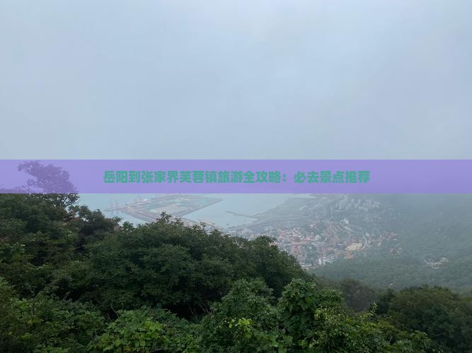 岳阳到张家界芙蓉镇旅游全攻略：必去景点推荐