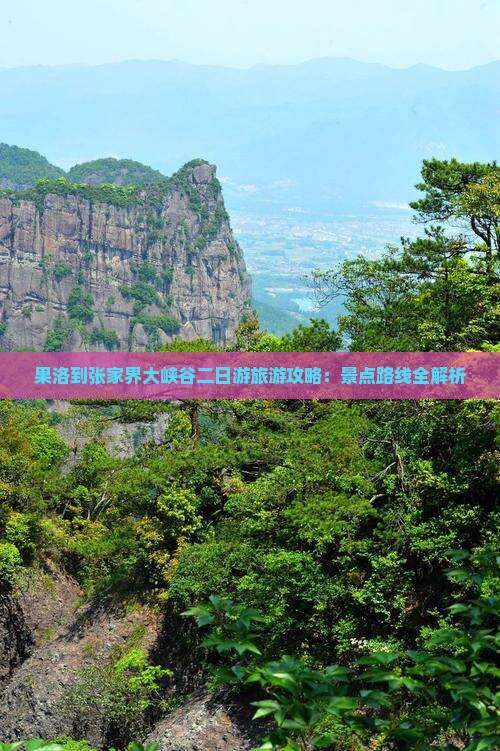 果洛到张家界大峡谷二日游旅游攻略：景点路线全解析
