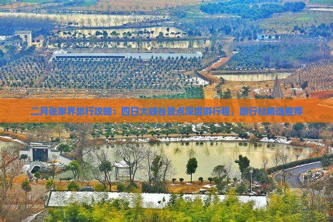二月张家界旅行攻略：四日大峡谷景点深度游行程，旅行社精选推荐