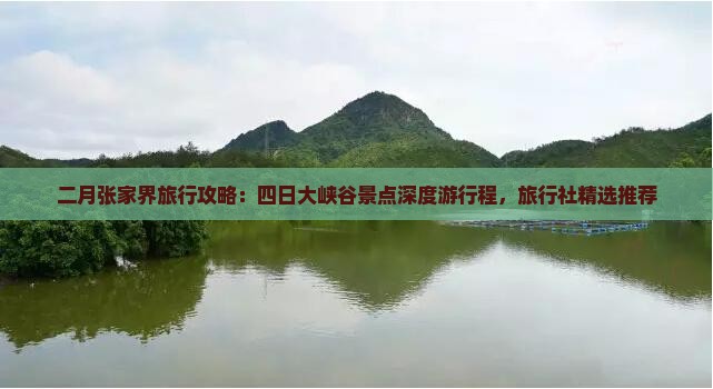 二月张家界旅行攻略：四日大峡谷景点深度游行程，旅行社精选推荐