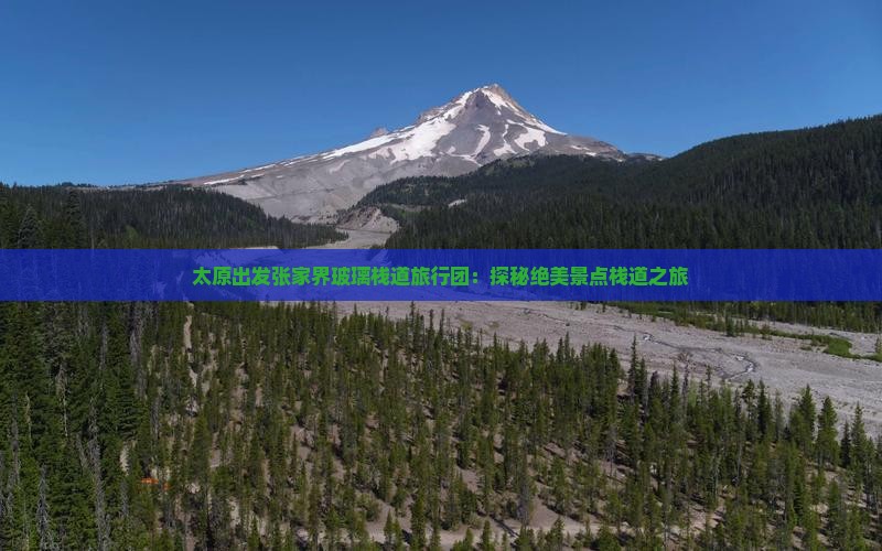 太原出发张家界玻璃栈道旅行团：探秘绝美景点栈道之旅