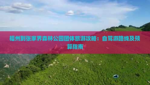 福州到张家界森林公园团体旅游攻略：自驾游路线及预算指南