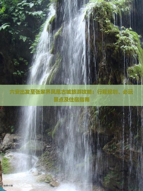 六安出发至张家界凤凰古城旅游攻略：行程规划、必玩景点及住宿指南
