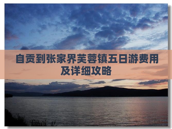 自贡到张家界芙蓉镇五日游费用及详细攻略