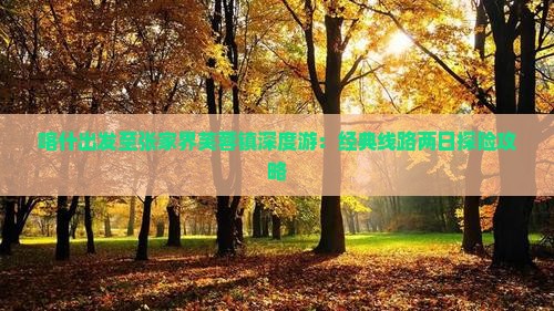 喀什出发至张家界芙蓉镇深度游：经典线路两日探险攻略