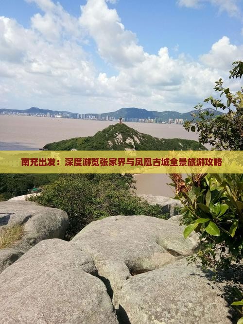 南充出发：深度游览张家界与凤凰古城全景旅游攻略