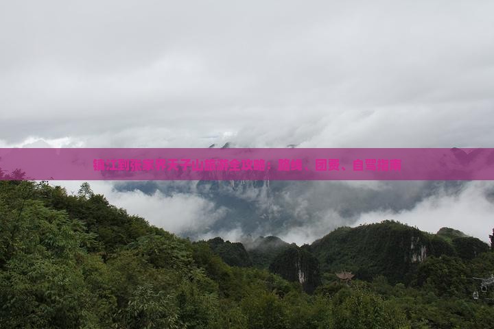 镇江到张家界天子山旅游全攻略：路线、团费、自驾指南