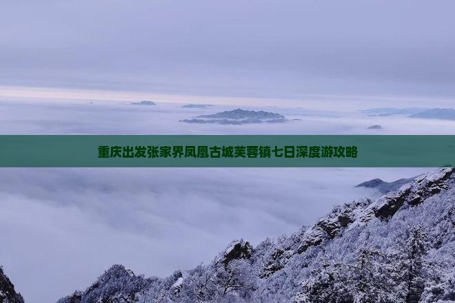 重庆出发张家界凤凰古城芙蓉镇七日深度游攻略