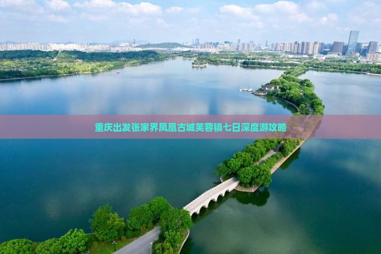重庆出发张家界凤凰古城芙蓉镇七日深度游攻略