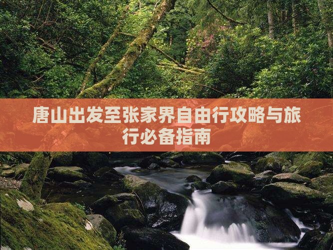 唐山出发至张家界自由行攻略与旅行必备指南
