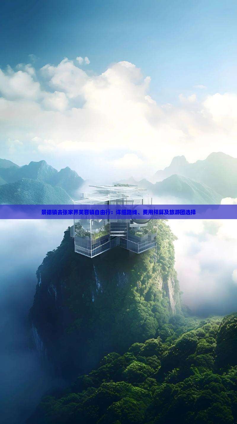 景德镇去张家界芙蓉镇自由行：详细路线、费用预算及旅游团选择