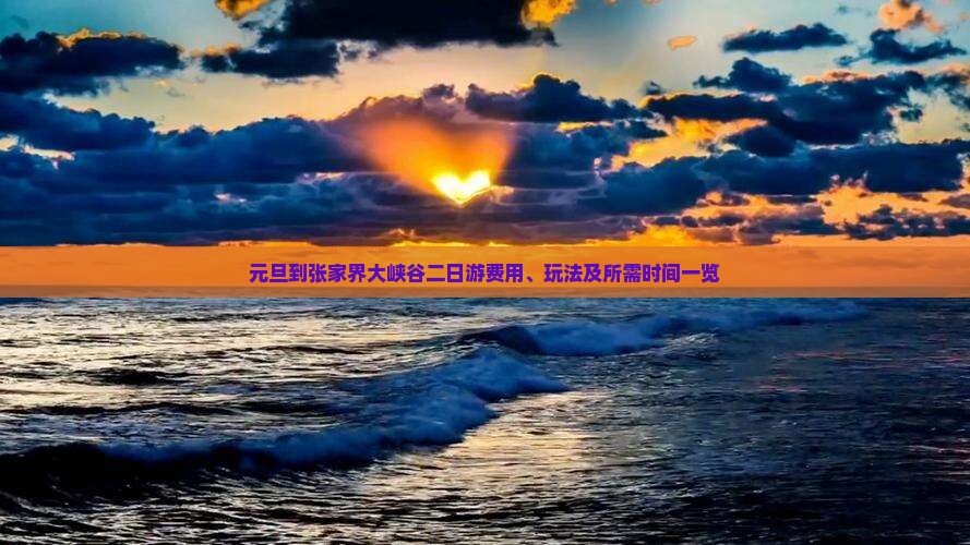 元旦到张家界大峡谷二日游费用、玩法及所需时间一览