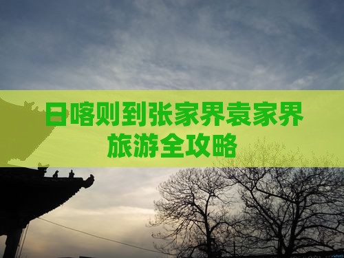 日喀则到张家界袁家界旅游全攻略
