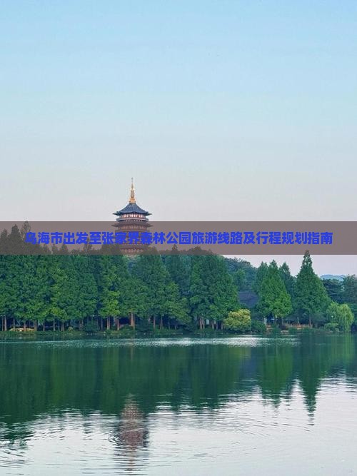 乌海市出发至张家界森林公园旅游线路及行程规划指南