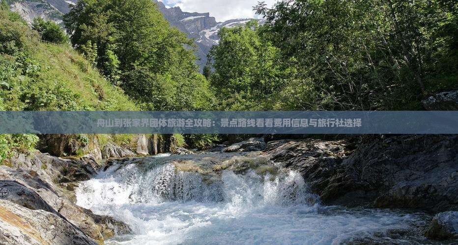 舟山到张家界团体旅游全攻略:景点路线看看费用信息与旅行社选择 舟山到张家界团体旅游全攻略:景点路线看看费用信息与旅行社选择