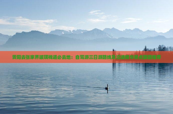 贵阳去张家界玻璃栈道必去地：自驾游三日游路线及沿途精华景点跟团推荐